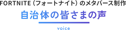 FORTNITE（フォートナイト）のメタバース制作｜自治体の皆さまの声