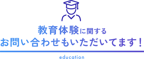 教育体験に関するお問い合わせもいただいてます！