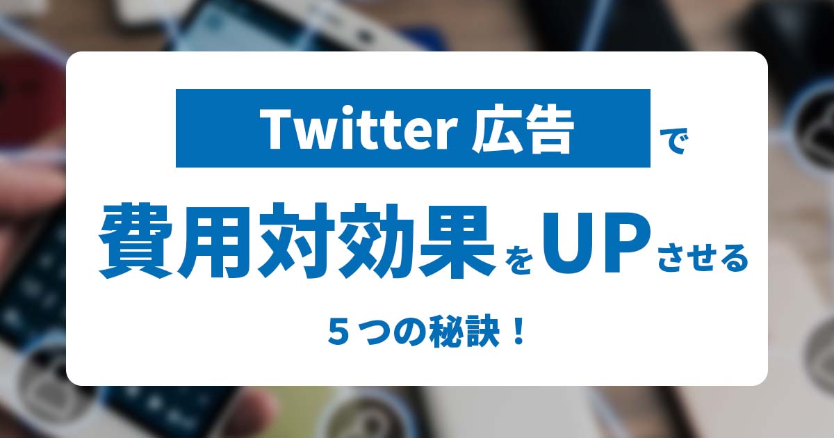 Twitter広告で費用対効果をUPさせる5つの秘訣！その特徴を解説