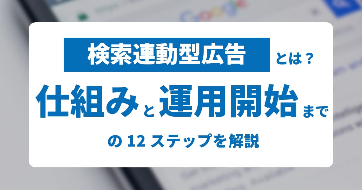 検索連動型広告とは？仕組みと運用開始までの12のステップを解説 