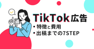 TikTok広告の特徴と費用、出稿までの7ステップを解説！
