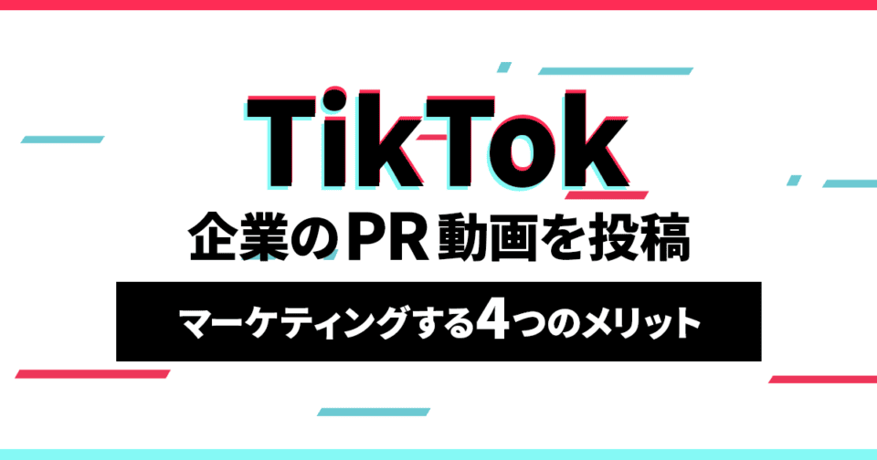 TikTokに企業のPR動画を投稿してマーケティングする4つのメリット