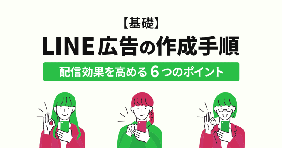 【基礎】LINE広告の作成手順と配信効果を高める6つのポイント！