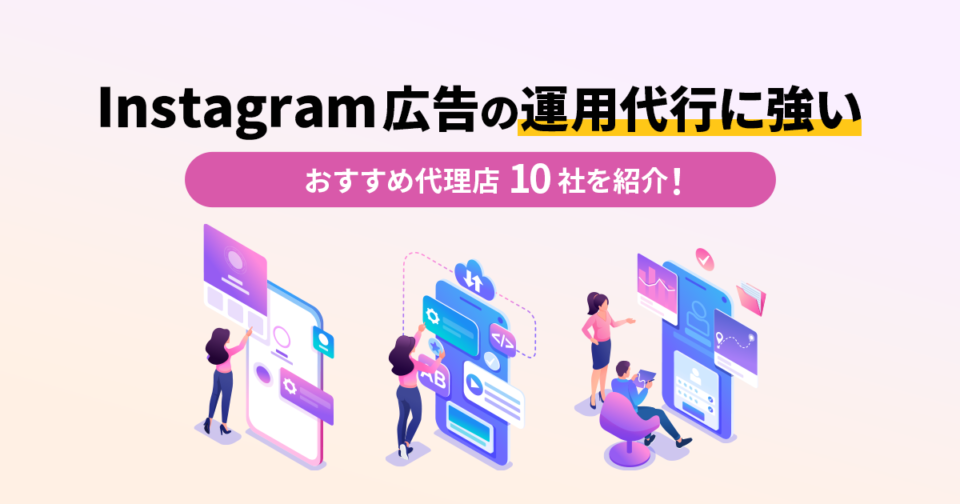 Instagram広告の運用代行に強い！企業向けおすすめ代理店10社を紹介！