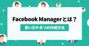 Facebook Managerとは？使い方や4つの作成方法まで詳しくご紹介