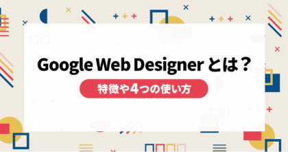 Google Web Designerとは？特徴や4つの使い方を紹介！
