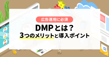 【広告運用に必須】DMPとは？3つのメリットと導入ポイントまで解説 ！