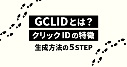 GCLID とは？クリックIDの特徴と生成方法の５STEP