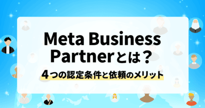 Meta Business Partnerとは？4つの認定条件と依頼のメリットを解説