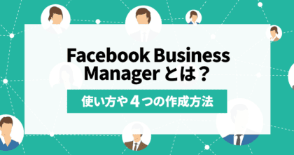 Facebook Business Managerとは？使い方や4つの作成方法を紹介