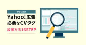 【分析に必須】Yahoo!広告で必要なCVタグの 設置方法16STEPを解説！