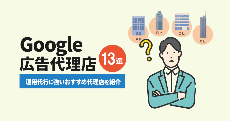 Google広告代理店！運用代行に強いおすすめ代理店13社を紹介