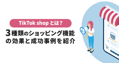 TikTok Shopとは？3種類のショッピング機能の効果、成功事例を紹介