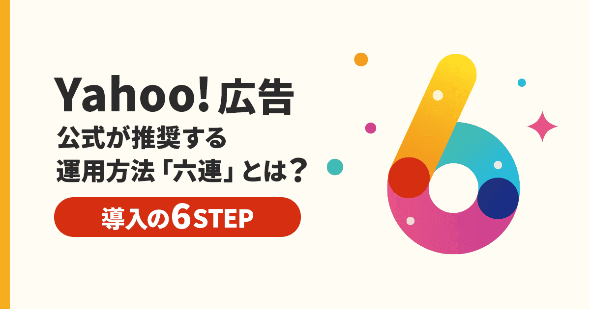Yahoo!広告】公式が推奨する運用方法「六連」とは？導入の6STEP
