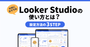 【分析におすすめ】Looker Studioの使い方とは？設定方法の3STEP