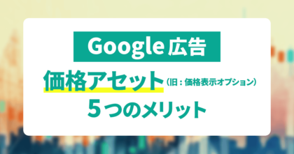 【Google広告】価格アセット（旧：価格表示オプション）の5つのメリット