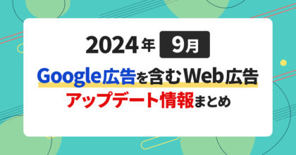 【2024年9月更新】Google広告を含むWeb広告アップデート情報まとめ