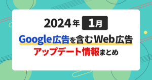 【2024年1月更新】Google広告を含むWeb広告アップデート情報まとめ