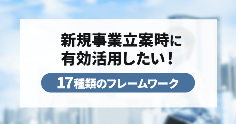 新規事業立案時に有効活用したい！17種類のフレームワークを紹介