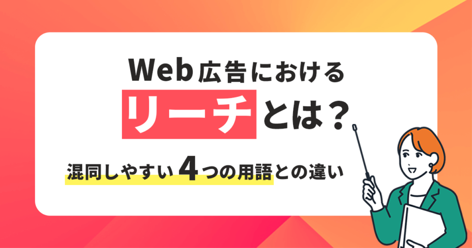 Web広告におけるリーチとは？混同しやすい4つの用語との違いも解説