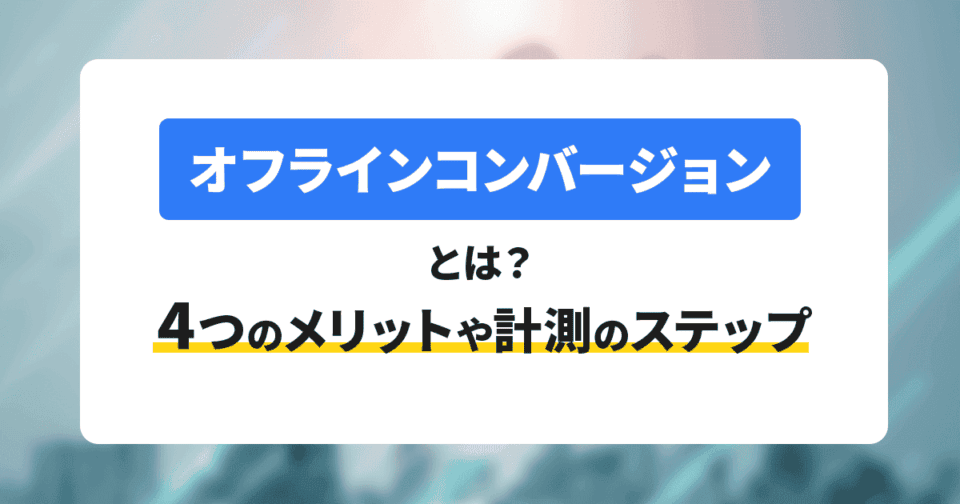 オフラインコンバージョンとは？4つのメリットや計測のステップを解説