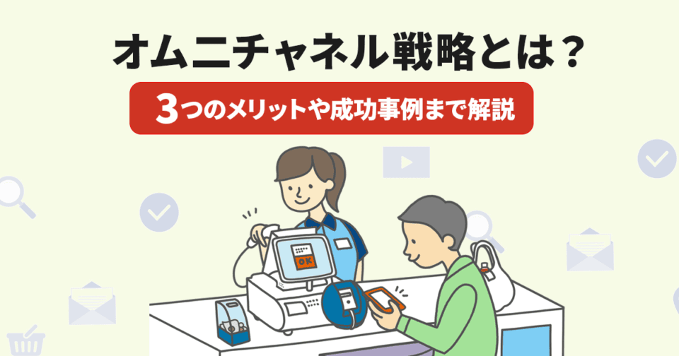 オムニチャネル戦略とは？3つのメリットや成功事例まで解説