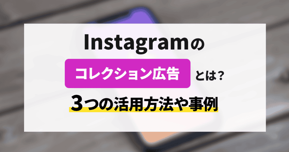 Instagramのコレクション広告とは？3つの活用方法や事例を紹介