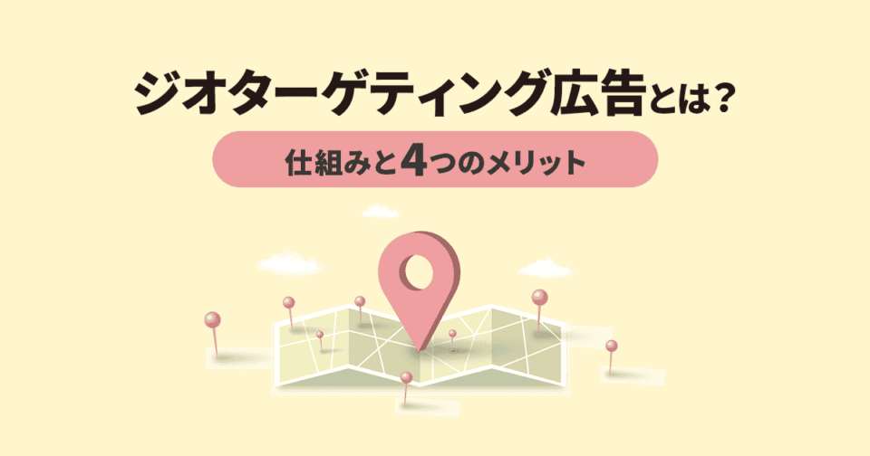 ジオターゲティング広告とは？仕組みと4つのメリットを徹底解説！