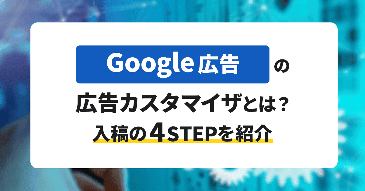 Google広告の広告カスタマイザとは？入稿の4STEPを紹介 | Union Media