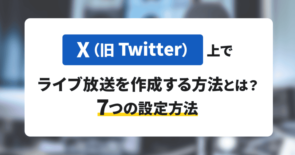 X（旧Twitter）上でライブ放送を作成する方法とは？7つの設定方法を解説