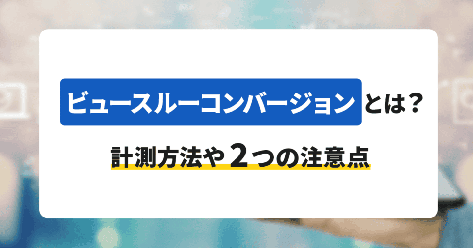 ビュースルーコンバージョンとは？計測方法や2つの注意点を紹介