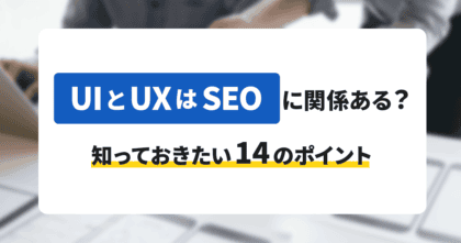 UIとUXはSEOに関係ある? 知ってお…