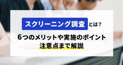 スクリーニング調査とは？6つのメリットや実施のポイント、注意点まで解説