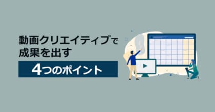 【基礎】動画クリエイティブで成果を出す4つのポイント！