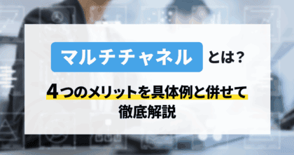 マルチチャネルとは？4つのメリットを具体…