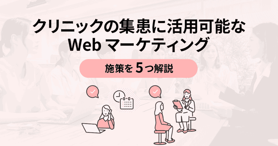 クリニックの集患に活用可能なWebマーケティング施策を5つ解説！