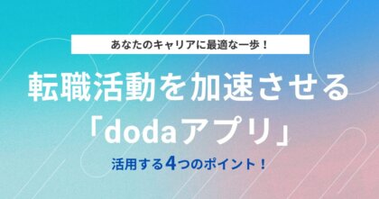 あなたのキャリアに最適な一歩！転職活動を加速させる「dodaアプリ」活用する4つのポイント！