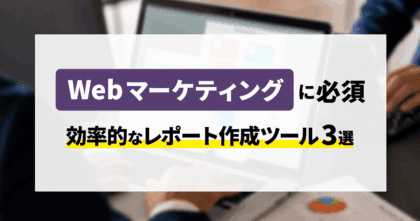 Webマーケティングに必須！効率的なレポート作成ツール3選