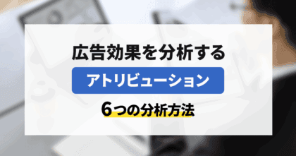 広告効果を分析する「アトリビューション」6つの分析方法