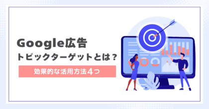 【Google広告】トピックターゲットとは？効果的な活用方法4つ