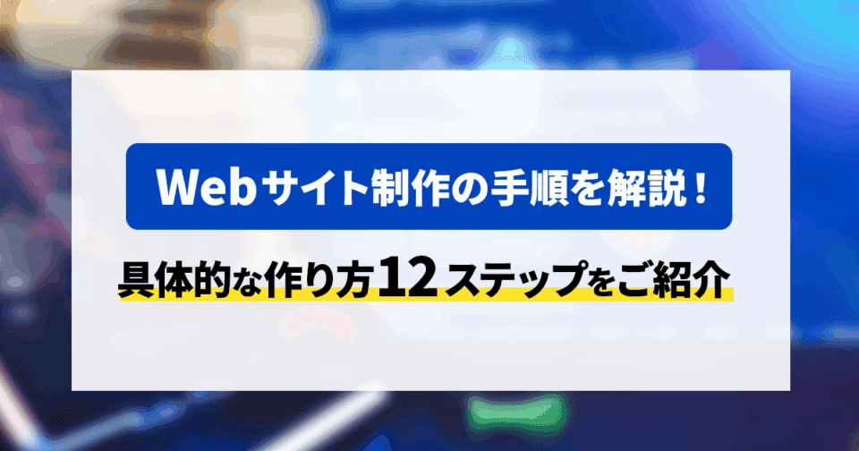 Webサイト制作の手順を解説！具体的な作り方12ステップをご紹介