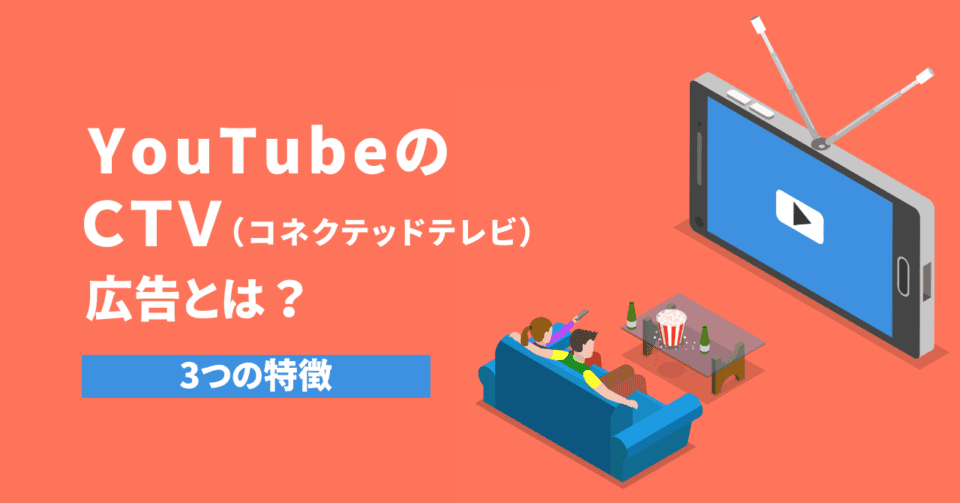 YouTubeのCTV（コネクテッドテレビ）広告とは？3つの特徴