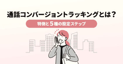 通話コンバージョントラッキングとは？特徴と５種の設定ステップ