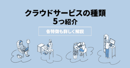 クラウドサービスの種類5つを紹介！各特徴も詳しく解説！