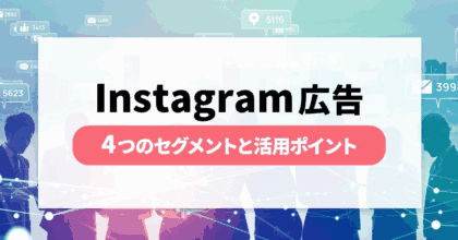 Instagram広告の4つのセグメントと活用のポイントを解説 