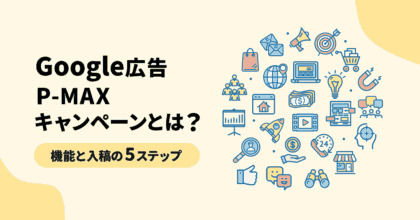 Google広告P-MAXキャンペーンとは？機能と入稿の5ステップを解説