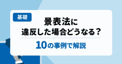 【基礎】景表法に違反した場合どうなる？10の事例で解説