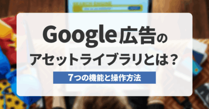 Google広告のアセットライブラリとは？7つの機能と操作方法