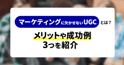 マーケティングに欠かせないUGCとは？メリットや成功例3つを紹介