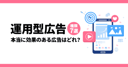 運用型広告の種類7選！【本当に効果のある広告はどれ？】